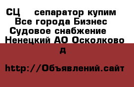 СЦ-3  сепаратор купим - Все города Бизнес » Судовое снабжение   . Ненецкий АО,Осколково д.
